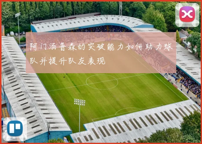 阿门汤普森的突破能力如何助力球队并提升队友表现