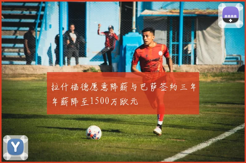 拉什福德愿意降薪与巴萨签约三年年薪降至1500万欧元