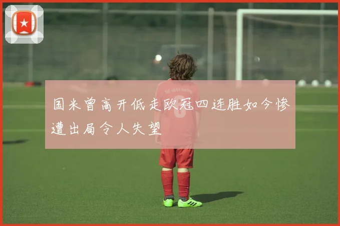 国米曾高开低走欧冠四连胜如今惨遭出局令人失望