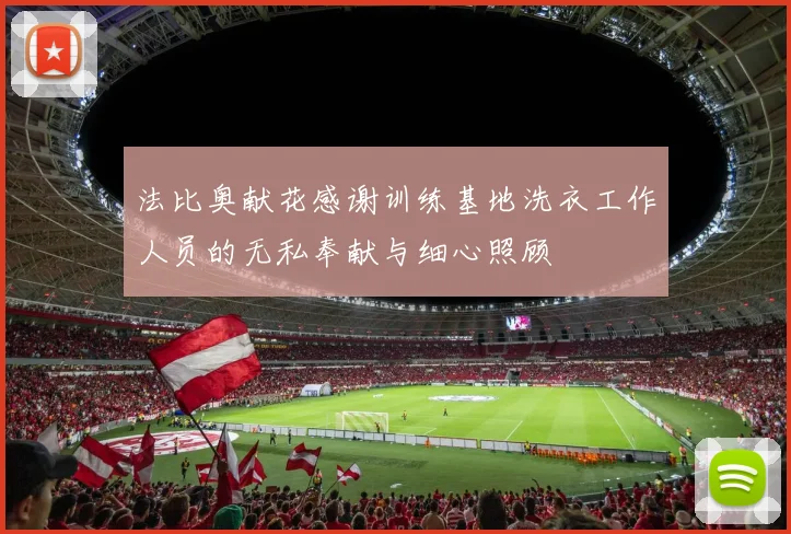 法比奥献花感谢训练基地洗衣工作人员的无私奉献与细心照顾