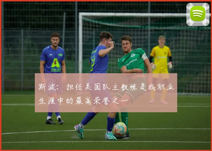 斯波：担任美国队主教练是我职业生涯中的最高荣誉之一