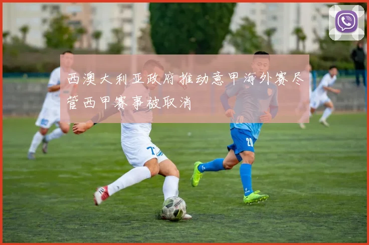 西澳大利亚政府推动意甲海外赛尽管西甲赛事被取消