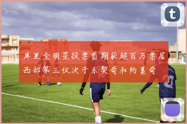库里全明星投票首期获超百万票居西部第三仅次于东契奇和约基奇