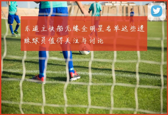 东道主快船无缘全明星名单这些遗珠球员值得关注与讨论