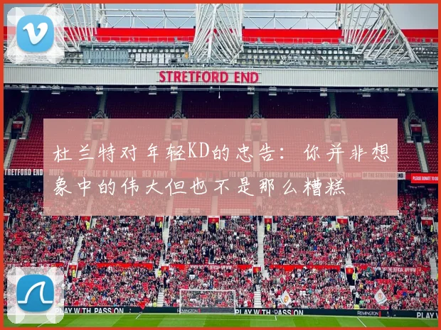 杜兰特对年轻KD的忠告：你并非想象中的伟大但也不是那么糟糕