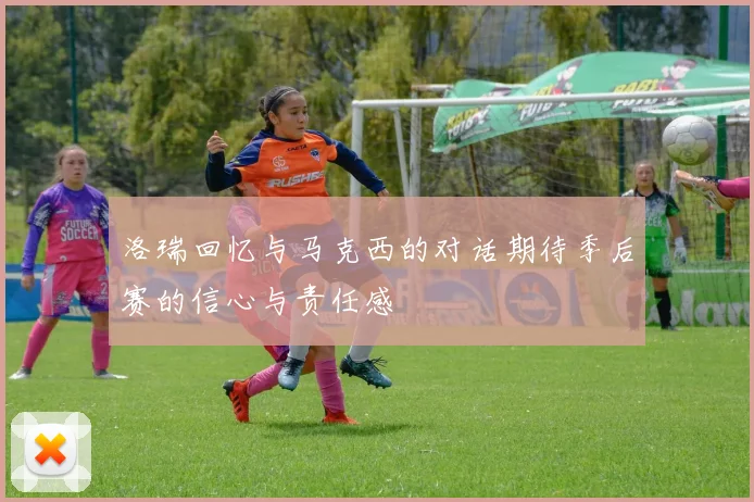 洛瑞回忆与马克西的对话期待季后赛的信心与责任感