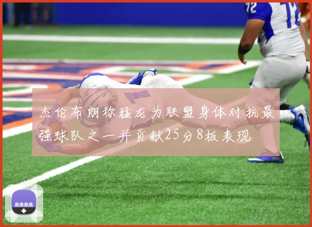 杰伦布朗称猛龙为联盟身体对抗最强球队之一并贡献25分8板表现