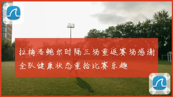 拉梅洛鲍尔时隔三场重返赛场感谢全队健康状态重拾比赛乐趣