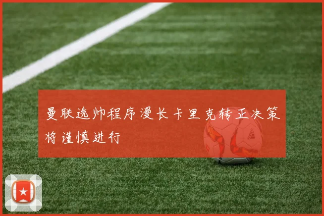 曼联选帅程序漫长卡里克转正决策将谨慎进行