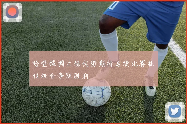 哈登强调主场优势期待后续比赛抓住机会争取胜利
