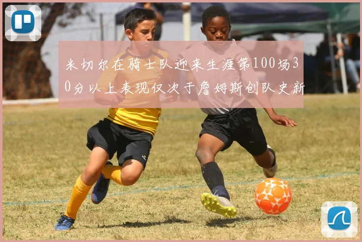 米切尔在骑士队迎来生涯第100场30分以上表现仅次于詹姆斯创队史新纪录