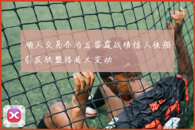 湖人交易乔治后雷霆战绩惊人快船引发联盟格局大变动