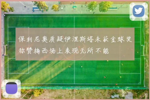 保利尼奥质疑伊涅斯塔未获金球奖称赞梅西场上表现无所不能