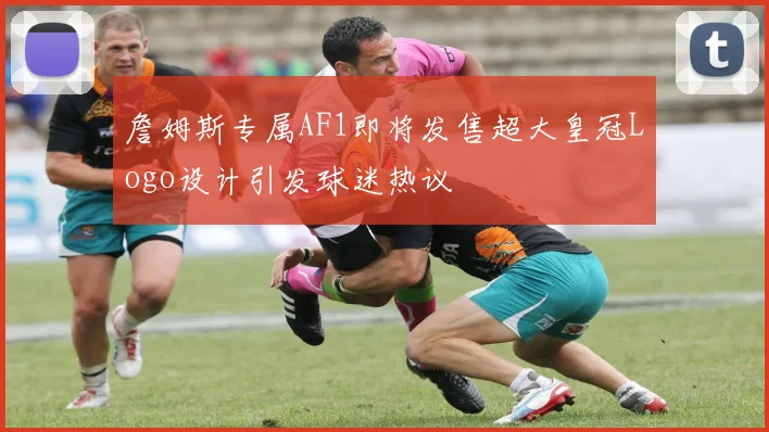 詹姆斯专属AF1即将发售超大皇冠Logo设计引发球迷热议