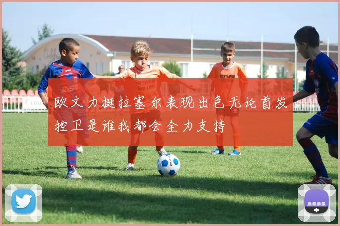 欧文力挺拉塞尔表现出色无论首发控卫是谁我都会全力支持