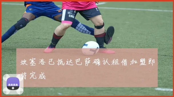 坎塞洛已抵达巴萨确认租借加盟即将完成