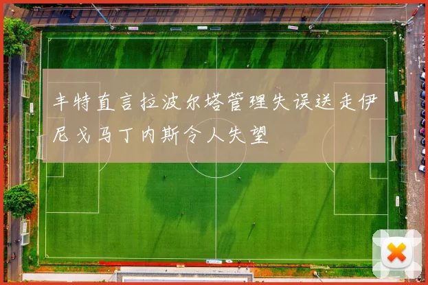 丰特直言拉波尔塔管理失误送走伊尼戈马丁内斯令人失望